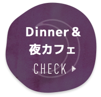 Dinner＆夜カフェ